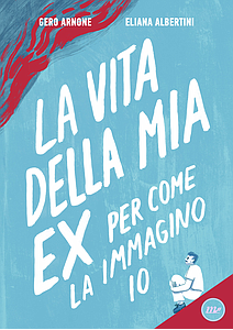 La vita della mia ex per come la immagino io di Gero Arnone Eliana Albertini